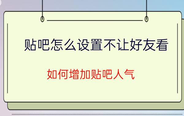 贴吧怎么设置不让好友看 如何增加贴吧人气？